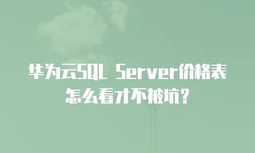 华为云SQL Server价格表怎么看才不被坑？