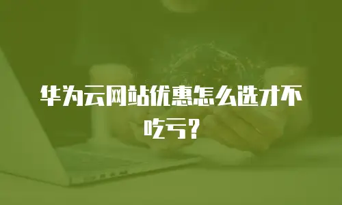 华为云网站优惠怎么选才不吃亏？