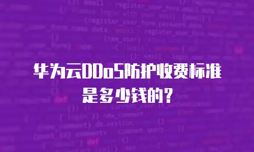 华为云DDoS防护收费标准是多少钱的？