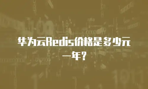 华为云Redis价格是多少元一年？