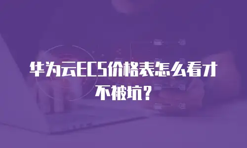 华为云ECS价格表怎么看才不被坑？