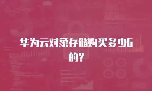 华为云对象存储购买多少G的？