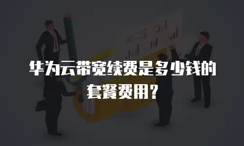 华为云带宽续费是多少钱的套餐费用？