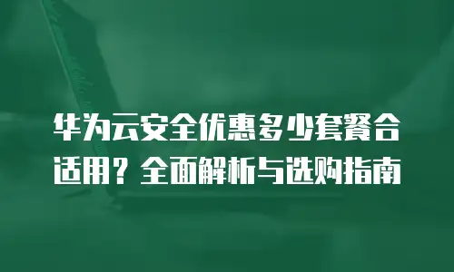华为云安全优惠多少套餐合适用？全面解析与选购指南