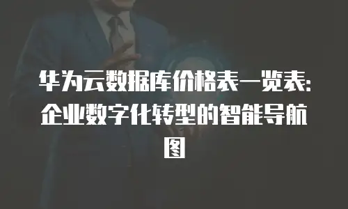 华为云数据库价格表一览表：企业数字化转型的智能导航图