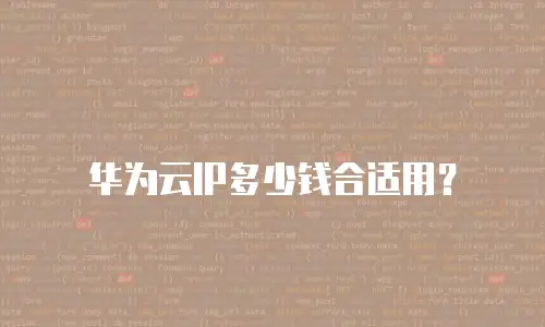 华为云IP多少钱合适用？