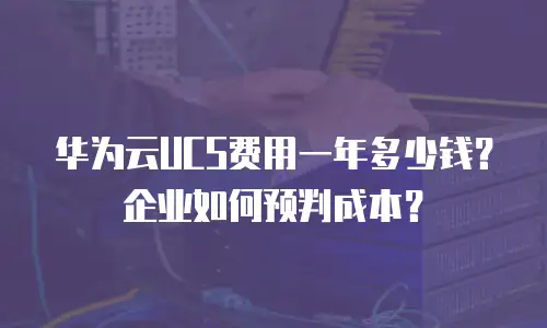 华为云UCS费用一年多少钱？企业如何预判成本？