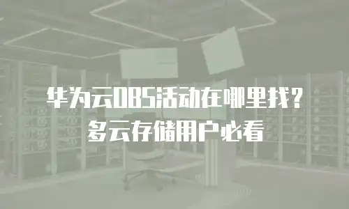 华为云OBS活动在哪里找？多云存储用户必看