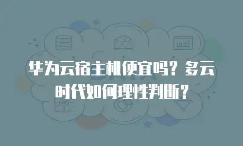 华为云宿主机便宜吗？多云时代如何理性判断？