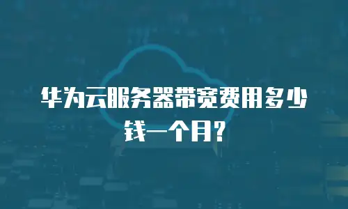 华为云服务器带宽费用多少钱一个月？