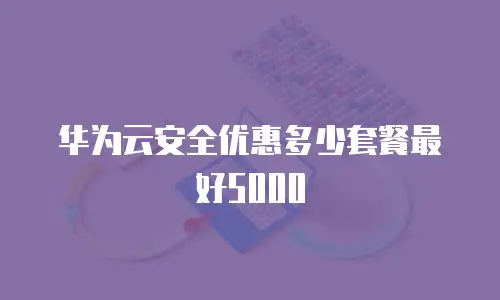 华为云安全优惠多少套餐最好5000