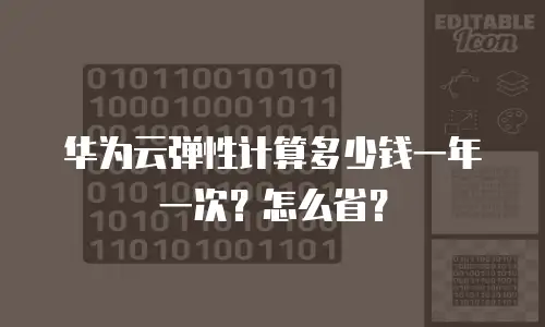 华为云弹性计算多少钱一年一次？怎么省？