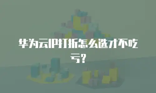 华为云IP打折怎么选才不吃亏？
