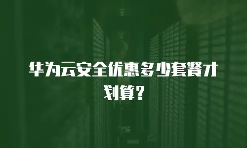 华为云安全优惠多少套餐才划算？