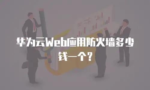 华为云Web应用防火墙多少钱一个？