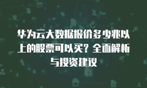 华为云大数据报价多少兆以上的股票可以买？全面解析与投资建议