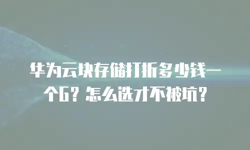 华为云块存储打折多少钱一个G？怎么选才不被坑？