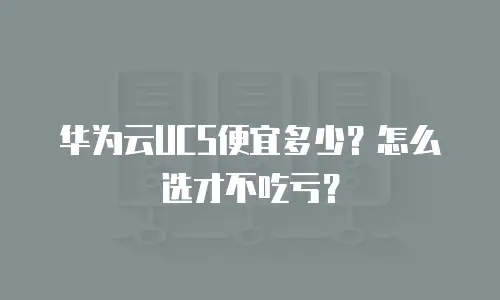 华为云UCS便宜多少？怎么选才不吃亏？