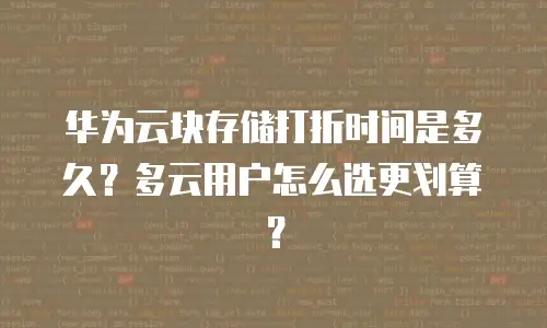 华为云块存储打折时间是多久？多云用户怎么选更划算？