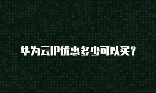 华为云IP优惠多少可以买？
