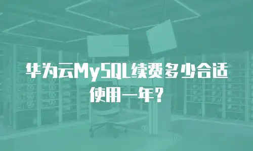华为云MySQL续费多少合适使用一年？