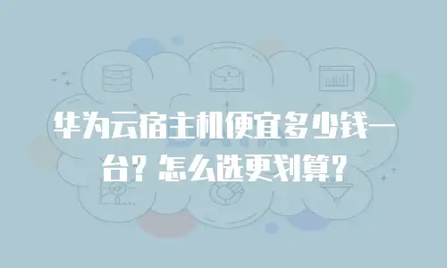 华为云宿主机便宜多少钱一台？怎么选更划算？