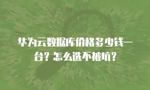 华为云数据库价格多少钱一台？怎么选不被坑？