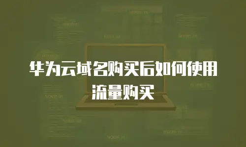 华为云域名购买后如何使用流量购买