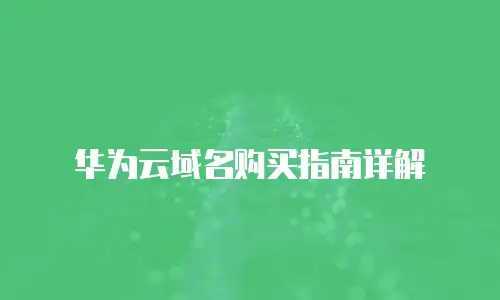 华为云域名购买指南详解