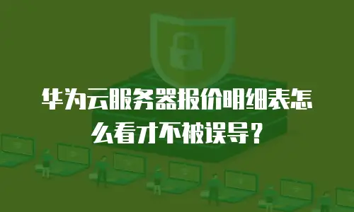 华为云服务器报价明细表怎么看才不被误导？