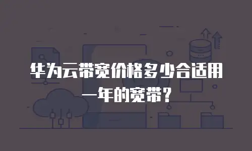 华为云带宽价格多少合适用一年的宽带？