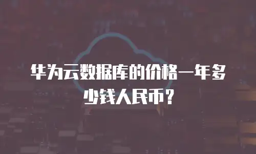 华为云数据库的价格一年多少钱人民币？