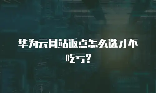 华为云网站返点怎么选才不吃亏？