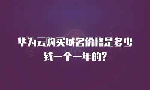 华为云购买域名价格是多少钱一个一年的？