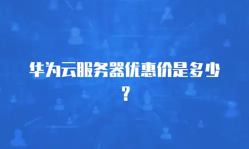 华为云服务器优惠价是多少？