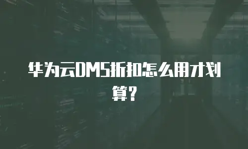 华为云DMS折扣怎么用才划算？