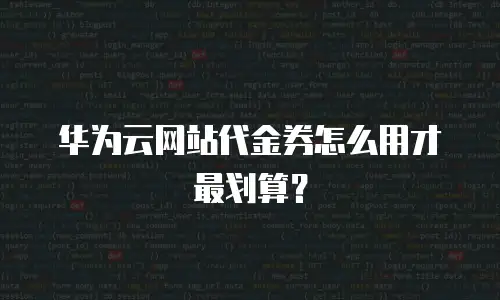 华为云网站代金券怎么用才最划算？