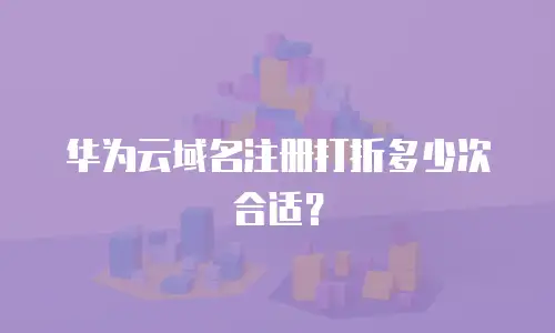 华为云域名注册打折多少次合适？