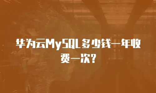 华为云MySQL多少钱一年收费一次？