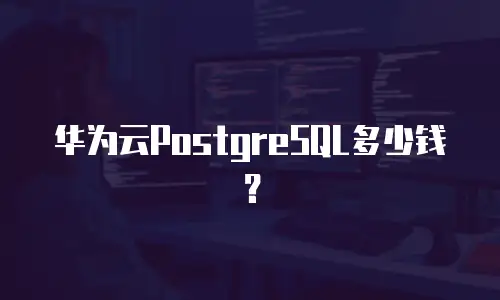 华为云PostgreSQL多少钱？