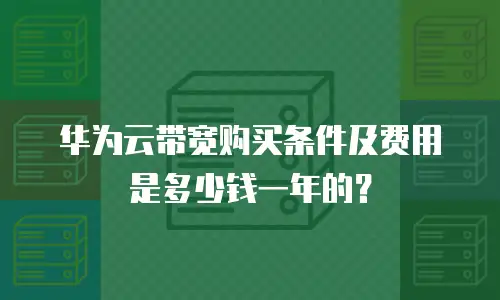 华为云带宽购买条件及费用是多少钱一年的？