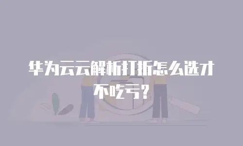 华为云云解析打折怎么选才不吃亏？