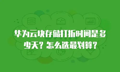 华为云块存储打折时间是多少天？怎么选最划算？