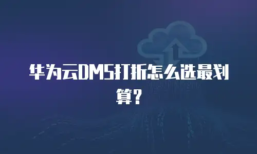 华为云DMS打折怎么选最划算？