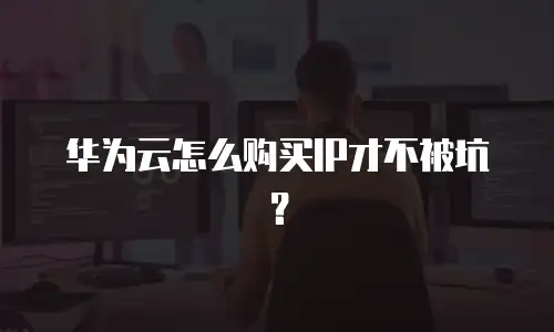 华为云怎么购买IP才不被坑？