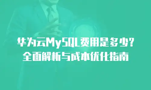 华为云MySQL费用是多少？全面解析与成本优化指南
