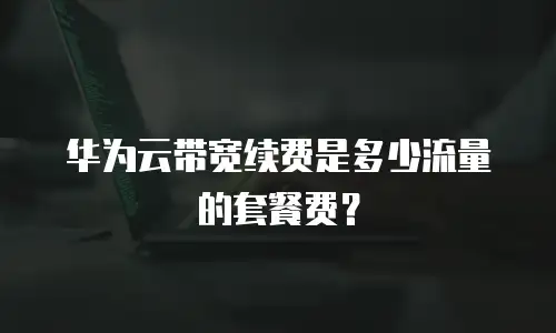 华为云带宽续费是多少流量的套餐费？