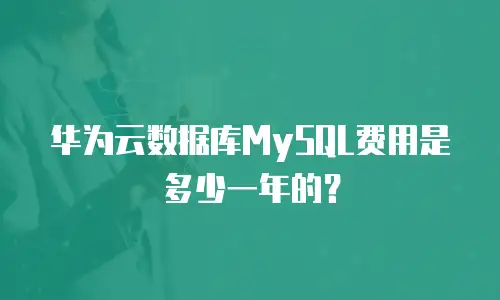 华为云数据库MySQL费用是多少一年的？