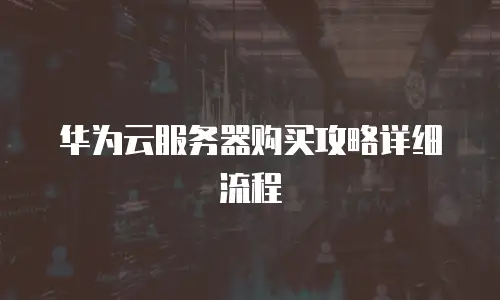 华为云服务器购买攻略详细流程