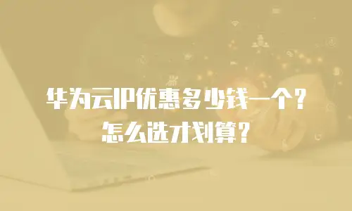 华为云IP优惠多少钱一个？怎么选才划算？